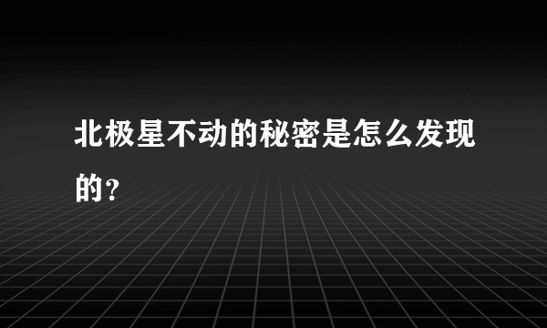 北极星不动的秘密是怎么发现的？