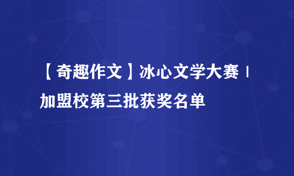 【奇趣作文】冰心文学大赛｜加盟校第三批获奖名单