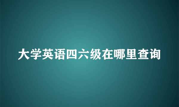 大学英语四六级在哪里查询