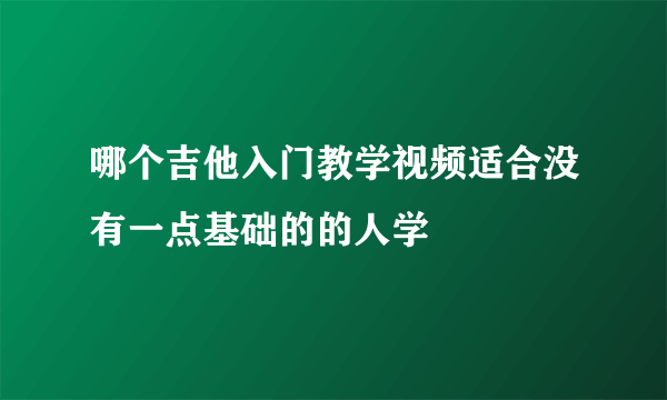 哪个吉他入门教学视频适合没有一点基础的的人学