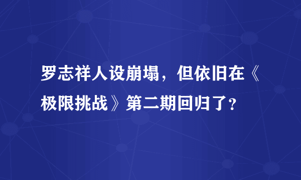 罗志祥人设崩塌，但依旧在《极限挑战》第二期回归了？