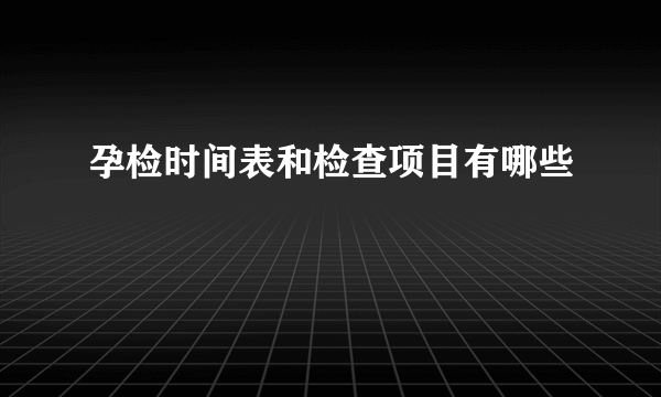 孕检时间表和检查项目有哪些