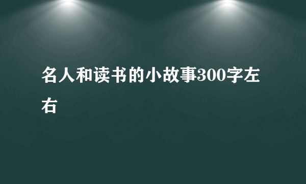 名人和读书的小故事300字左右