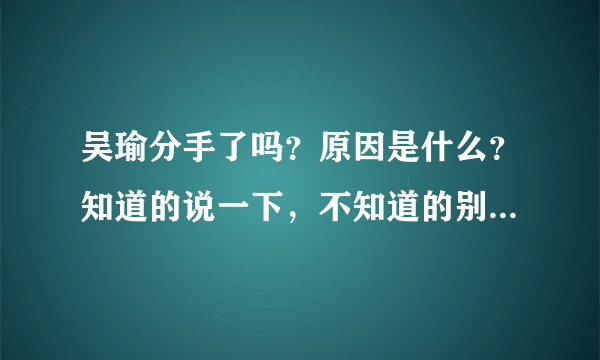 吴瑜分手了吗？原因是什么？知道的说一下，不知道的别瞎说，我估计是炒作！