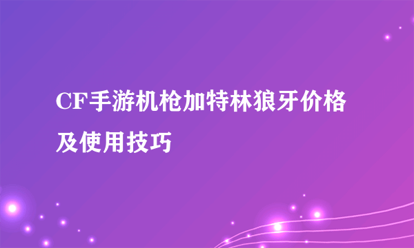 CF手游机枪加特林狼牙价格及使用技巧