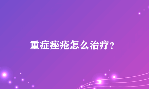 重症痤疮怎么治疗？