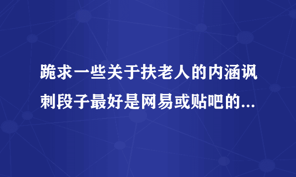 跪求一些关于扶老人的内涵讽刺段子最好是网易或贴吧的越多越好