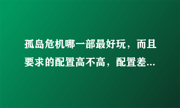 孤岛危机哪一部最好玩，而且要求的配置高不高，配置差点能正常运行吗？