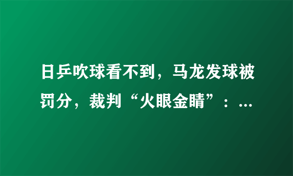 日乒吹球看不到，马龙发球被罚分，裁判“火眼金睛”：抛球旋转了