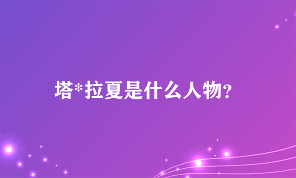 塔*拉夏是什么人物？