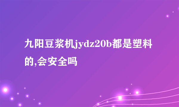 九阳豆浆机jydz20b都是塑料的,会安全吗