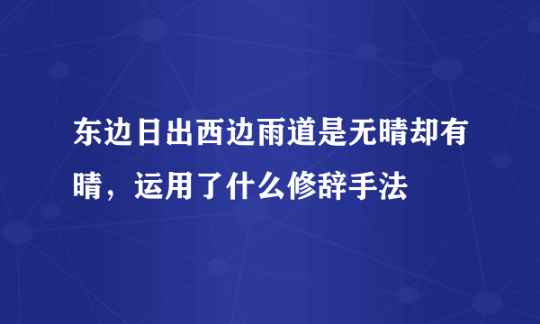 东边日出西边雨道是无晴却有晴，运用了什么修辞手法