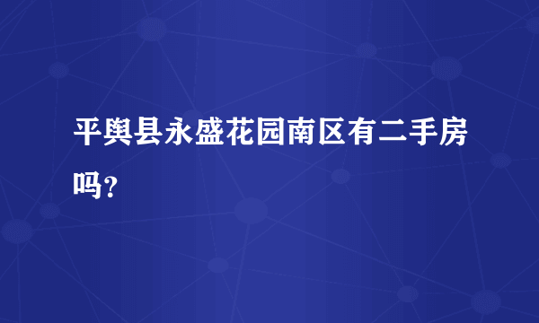 平舆县永盛花园南区有二手房吗？