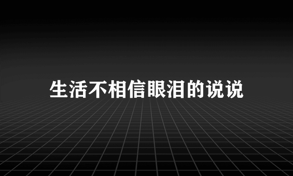 生活不相信眼泪的说说