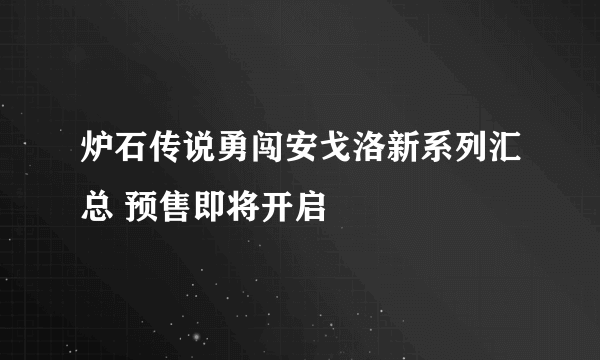 炉石传说勇闯安戈洛新系列汇总 预售即将开启