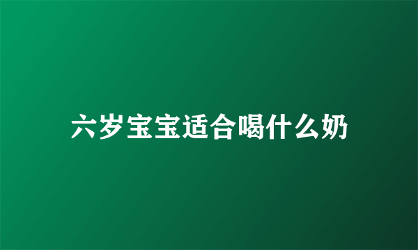 六岁宝宝适合喝什么奶