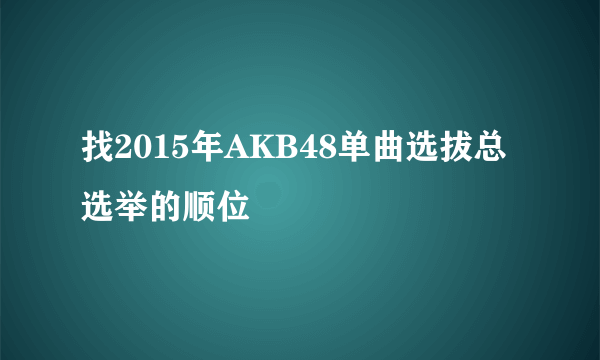 找2015年AKB48单曲选拔总选举的顺位