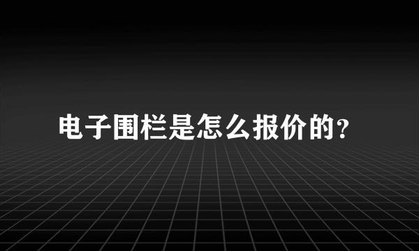 电子围栏是怎么报价的？