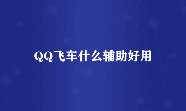 QQ飞车什么辅助好用