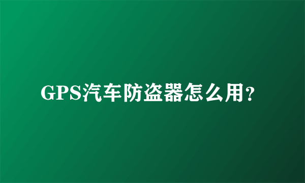 GPS汽车防盗器怎么用？