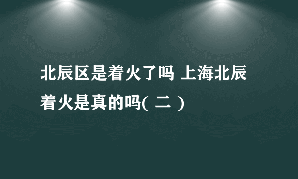 北辰区是着火了吗 上海北辰着火是真的吗( 二 )