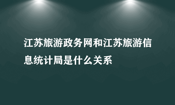 江苏旅游政务网和江苏旅游信息统计局是什么关系