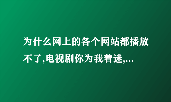 为什么网上的各个网站都播放不了,电视剧你为我着迷,这部戏呢?