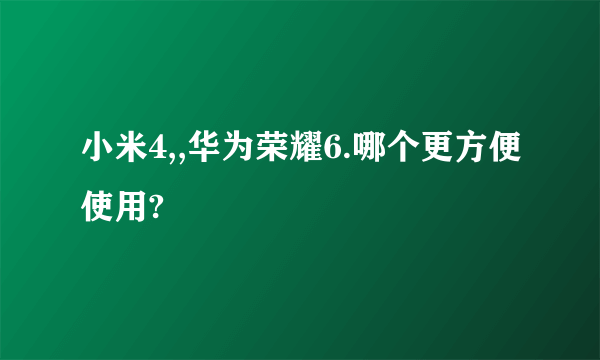 小米4,,华为荣耀6.哪个更方便使用?