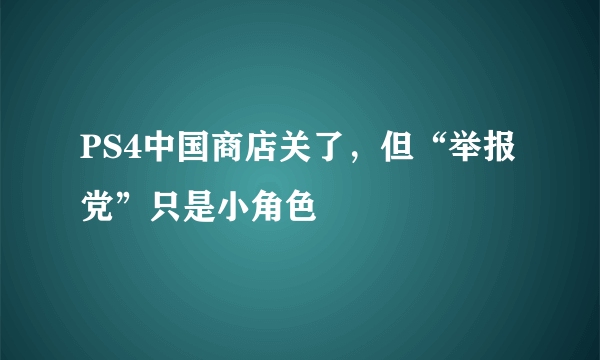 PS4中国商店关了，但“举报党”只是小角色