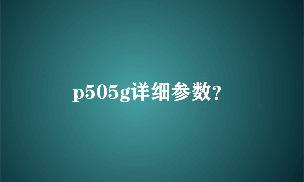 p505g详细参数？