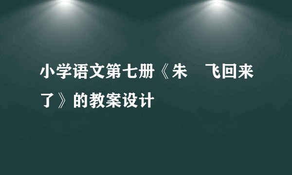 小学语文第七册《朱鹮飞回来了》的教案设计