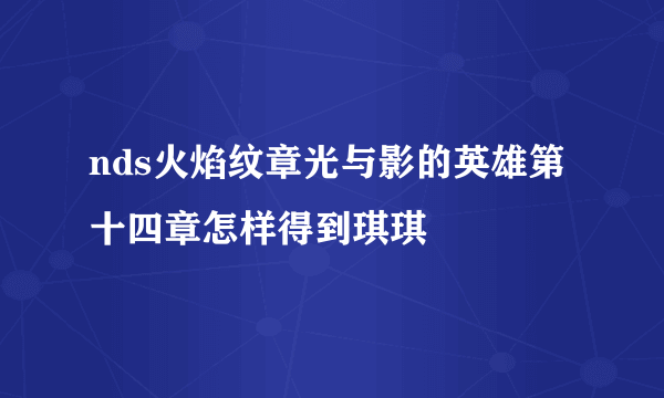 nds火焰纹章光与影的英雄第十四章怎样得到琪琪