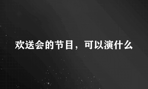 欢送会的节目，可以演什么