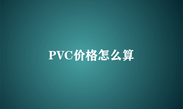 PVC价格怎么算