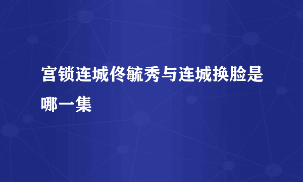 宫锁连城佟毓秀与连城换脸是哪一集