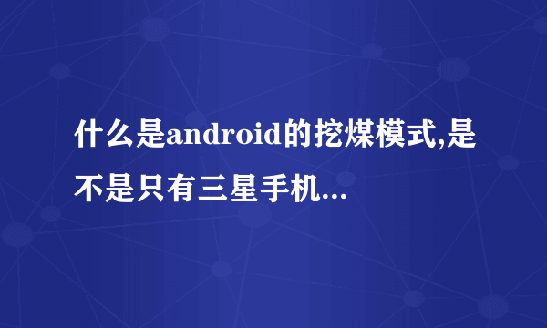 什么是android的挖煤模式,是不是只有三星手机能进挖煤模式?