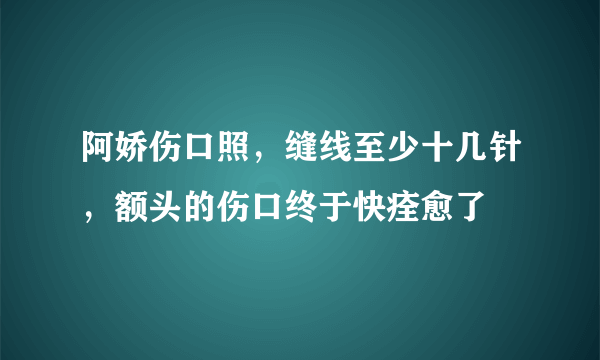 阿娇伤口照，缝线至少十几针，额头的伤口终于快痊愈了