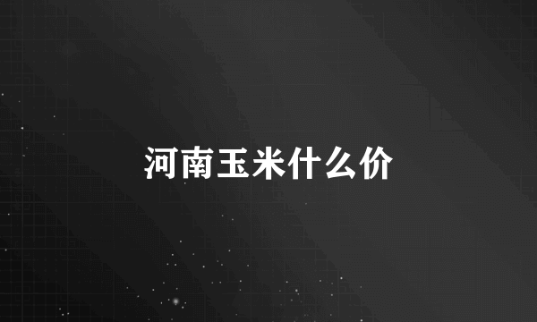 河南玉米什么价