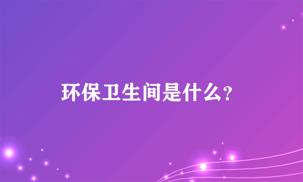 环保卫生间是什么？