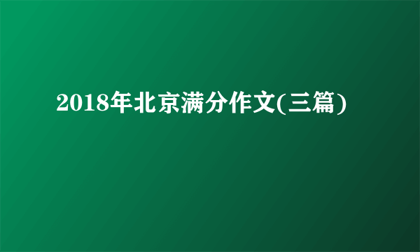 2018年北京满分作文(三篇)