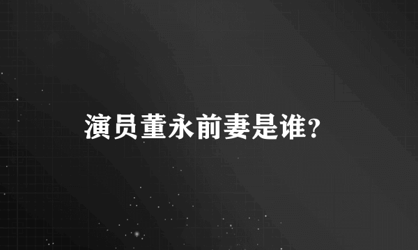 演员董永前妻是谁？