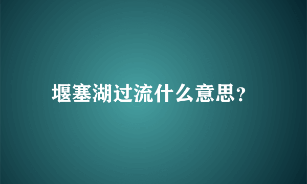 堰塞湖过流什么意思？