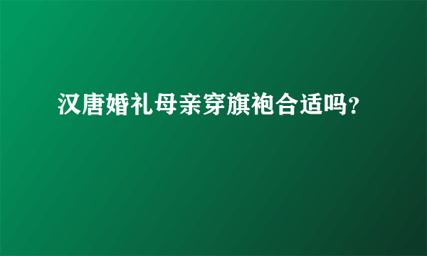 汉唐婚礼母亲穿旗袍合适吗？