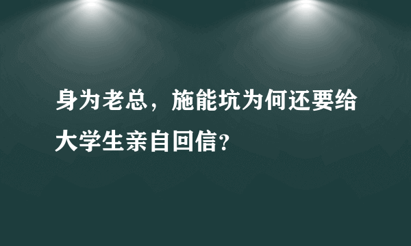 身为老总，施能坑为何还要给大学生亲自回信？