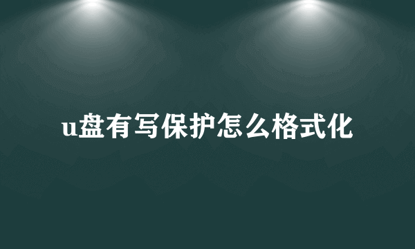 u盘有写保护怎么格式化