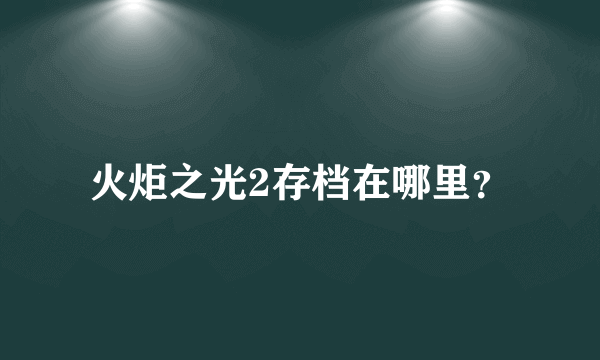 火炬之光2存档在哪里？