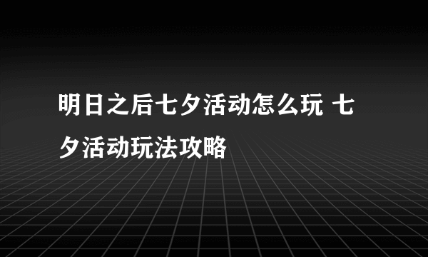 明日之后七夕活动怎么玩 七夕活动玩法攻略