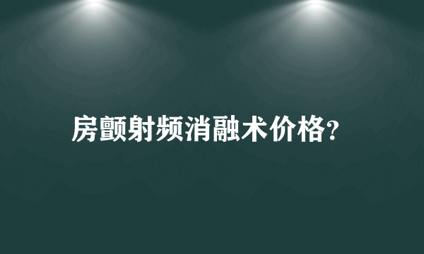 房颤射频消融术价格？