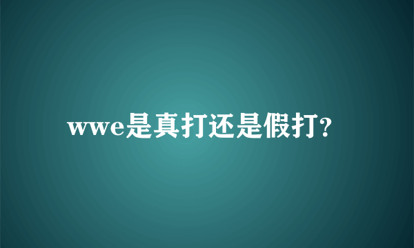 wwe是真打还是假打？