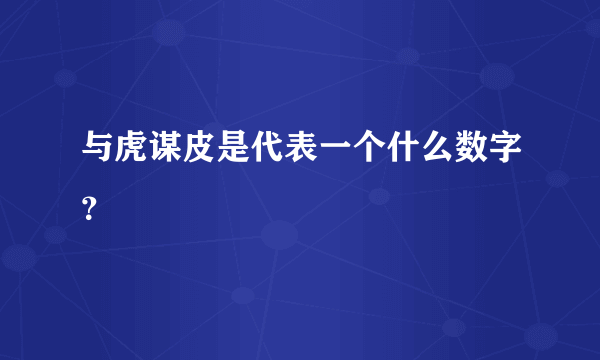 与虎谋皮是代表一个什么数字？